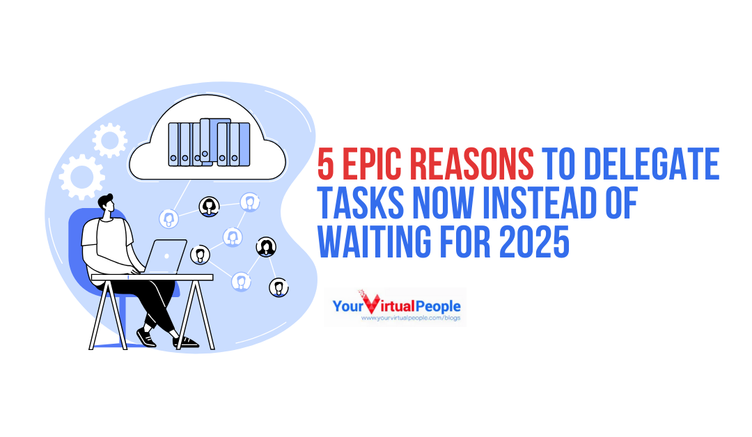 5 Epic Reasons to Delegate Tasks Now Instead of Waiting for 2025