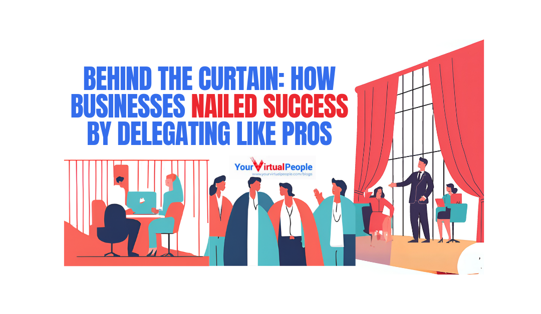 Behind the Curtain: How Businesses Nailed Success by Delegating Like Pros